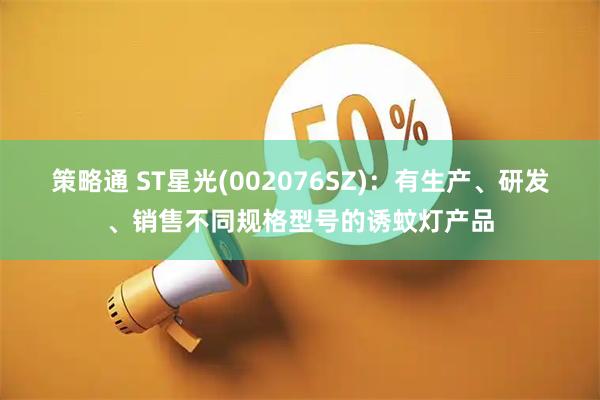 策略通 ST星光(002076SZ)：有生产、研发、销售不同规格型号的诱蚊灯产品
