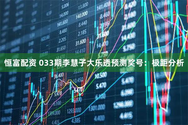恒富配资 033期李慧子大乐透预测奖号：极距分析