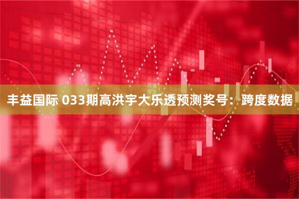 丰益国际 033期高洪宇大乐透预测奖号：跨度数据