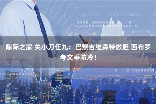 鼎际之家 关小刀任九：巴黎吉维森特做胆 西布罗考文垂防冷！