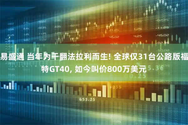 易盛通 当年为干翻法拉利而生! 全球仅31台公路版福特GT40, 如今叫价800万美元