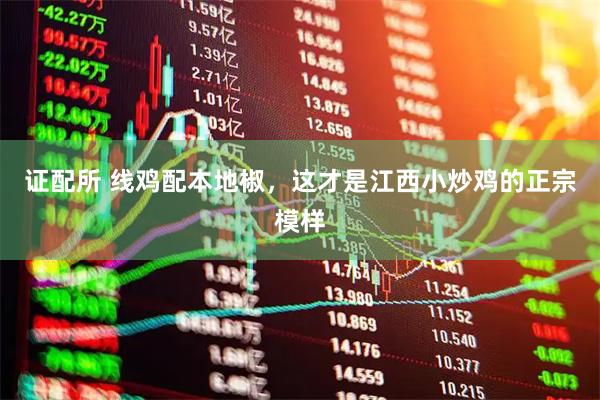 证配所 线鸡配本地椒，这才是江西小炒鸡的正宗模样