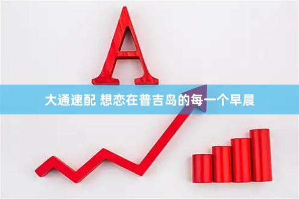 大通速配 想恋在普吉岛的每一个早晨